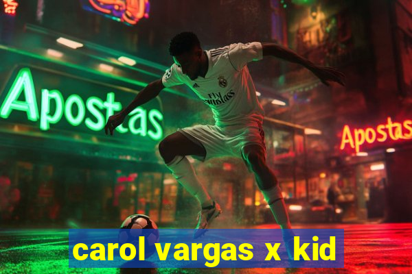 carol vargas x kid